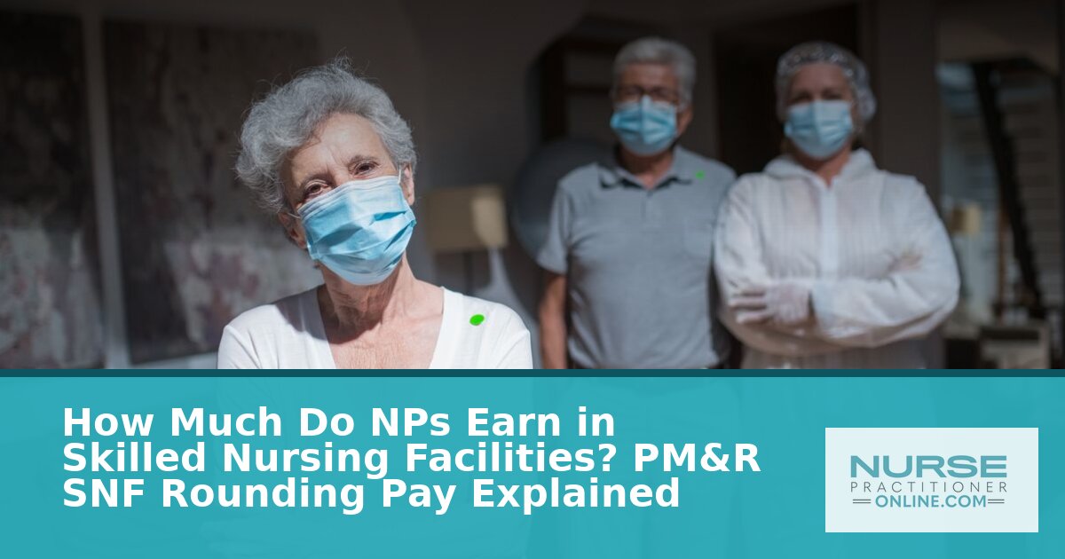 NP Salary in Skilled Nursing Facilities: PM&R Pay Guide