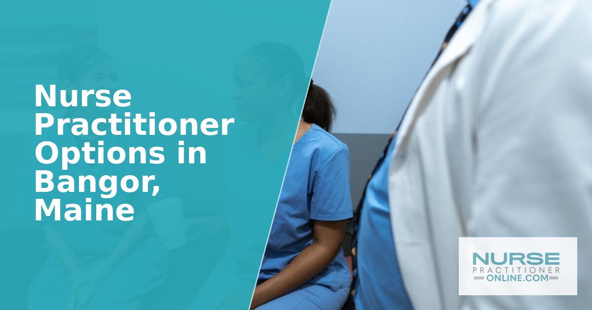 Best Nurse Practitioner Options in Bangor, Maine (2026)