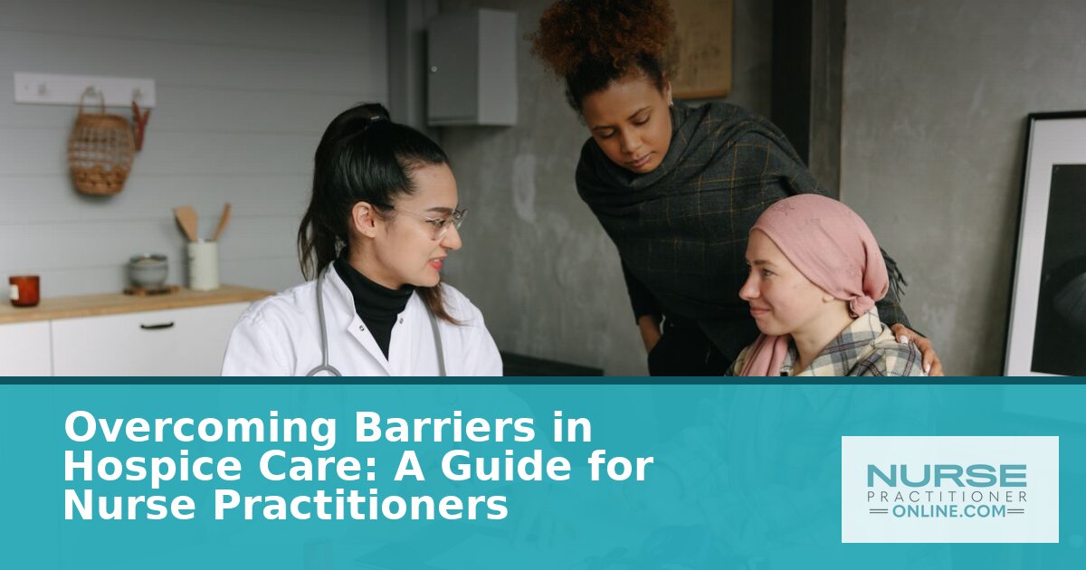 Barriers to Hospice Care for NPs: A Practical Guide (2026)