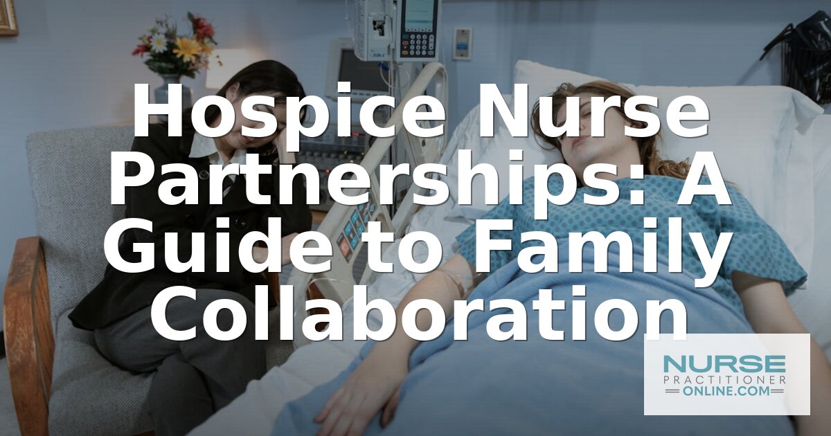 Hospice Nurse Partnerships: A Guide to Family Collaboration